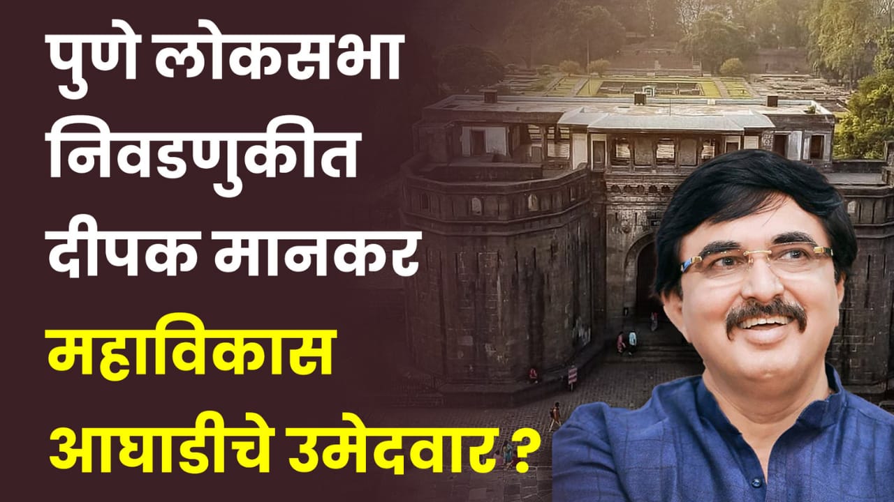 दीपक मानकर पुणे लोकसभेचे उमेदवार? कसब्यातील विजयी फॉर्म्युला कायम ठेवण्यासाठी महाविकास आघाडीने कंबर कसली….